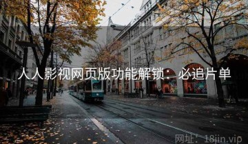 人人影视网页版功能解锁：必追片单