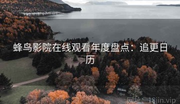 蜂鸟影院在线观看年度盘点：追更日历