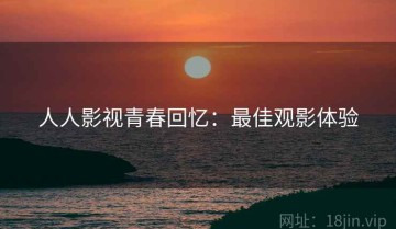 人人影视青春回忆：最佳观影体验