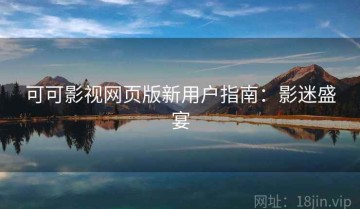 可可影视网页版新用户指南：影迷盛宴