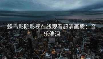 蜂鸟影院影视在线观看超清画质：音乐催泪