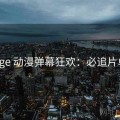age 动漫弹幕狂欢：必追片单