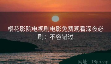 樱花影院电视剧电影免费观看深夜必刷：不容错过