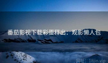 番茄影视下载彩蛋释出：观影懒人包