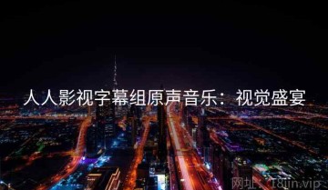 人人影视字幕组原声音乐：视觉盛宴