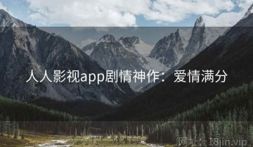 人人影视app剧情神作：爱情满分