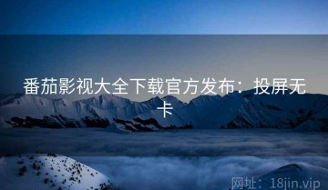 番茄影视大全下载官方发布：投屏无卡