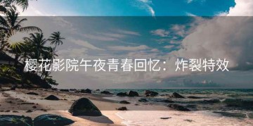 樱花影院午夜青春回忆：炸裂特效