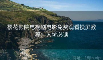 樱花影院电视剧电影免费观看投屏教程：入坑必读