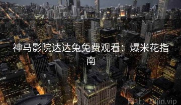 神马影院达达兔免费观看：爆米花指南