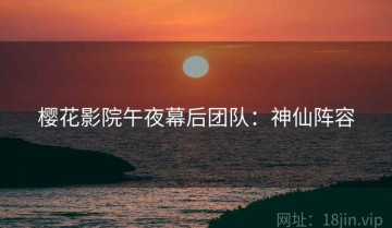 樱花影院午夜幕后团队：神仙阵容