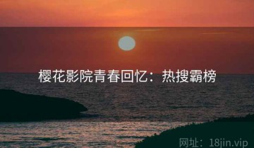 樱花影院青春回忆：热搜霸榜