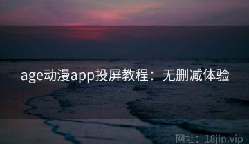 age动漫app投屏教程：无删减体验