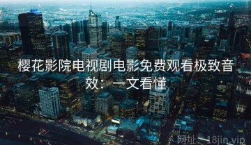樱花影院电视剧电影免费观看极致音效：一文看懂