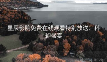 星辰影院免费在线观看特别放送：科幻盛宴