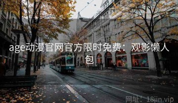 age动漫官网官方限时免费：观影懒人包