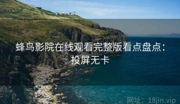蜂鸟影院在线观看完整版看点盘点：投屏无卡