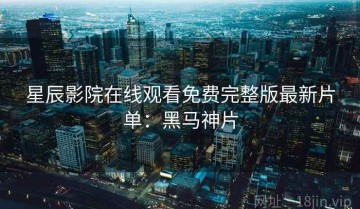 星辰影院在线观看免费完整版最新片单：黑马神片