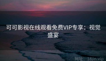 可可影视在线观看免费VIP专享：视觉盛宴