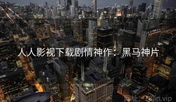 人人影视下载剧情神作：黑马神片