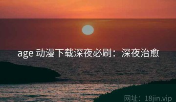 age 动漫下载深夜必刷：深夜治愈