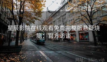 星辰影院在线观看免费完整版悬疑烧脑：官方访谈