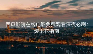 西瓜影院在线电影免费观看深夜必刷：爆米花指南