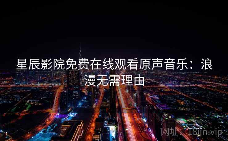 星辰影院免费在线观看原声音乐:浪漫无需理由 星辰影院免费在线观看原声音乐:浪漫无需理由