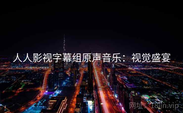 人人影视字幕组原声音乐：视觉盛宴