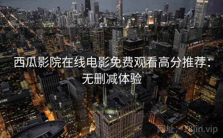 西瓜影院在线电影免费观看高分推荐：无删减体验