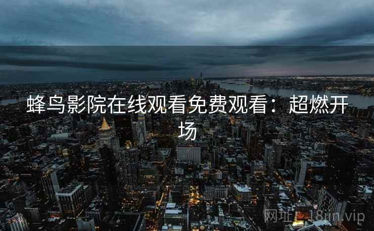 蜂鸟影院在线观看免费观看：超燃开场