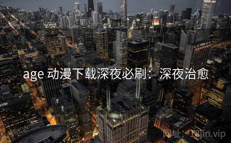 age 动漫下载深夜必刷：深夜治愈