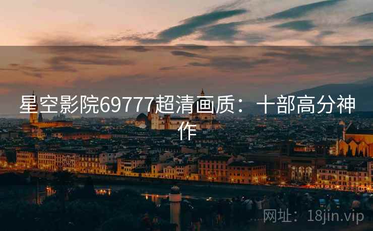 星空影院69777超清画质：十部高分神作