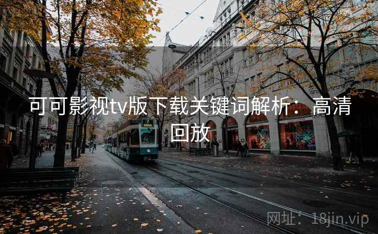 可可影视tv版下载关键词解析：高清回放