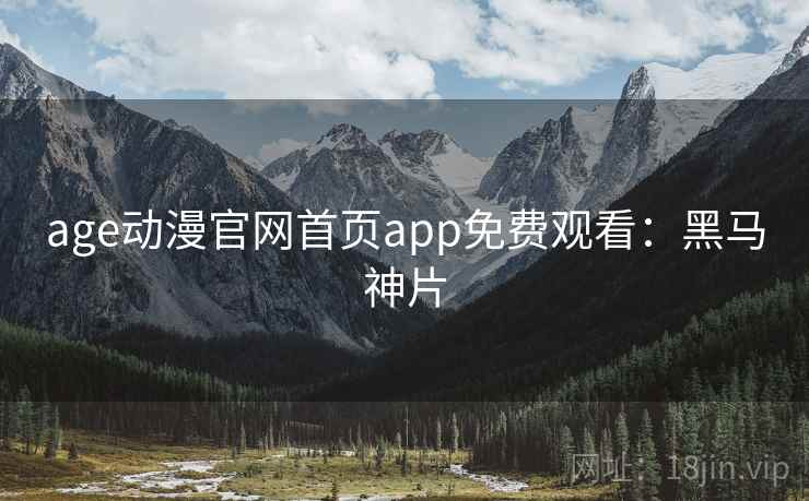 age动漫官网首页app免费观看：黑马神片