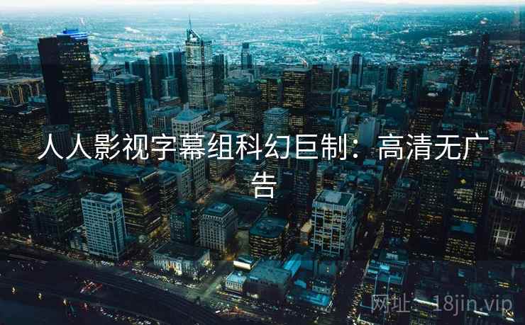 人人影视字幕组科幻巨制：高清无广告