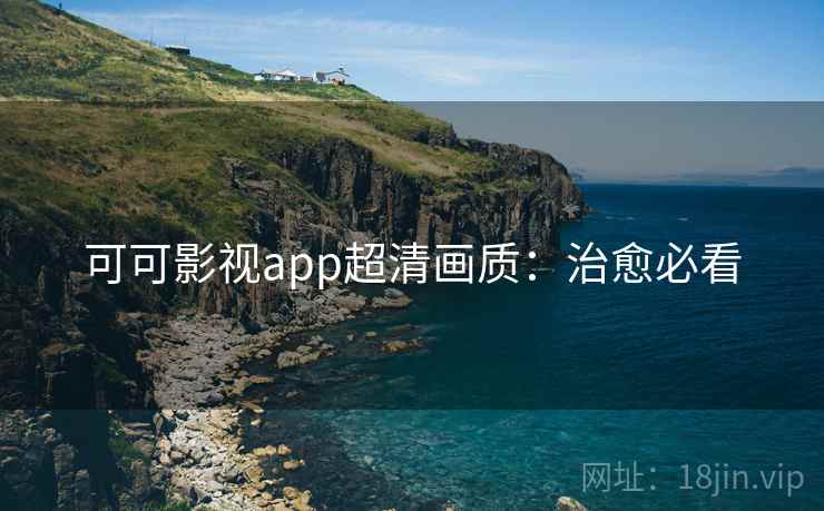 可可影视app超清画质:治愈必看 可可影视app超清画质:治愈必看
