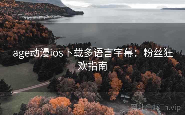 age动漫ios下载多语言字幕：粉丝狂欢指南