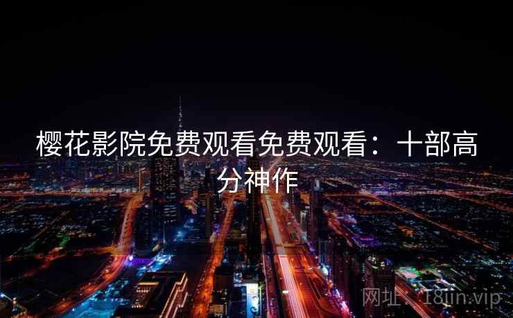 樱花影院免费观看免费观看：十部高分神作