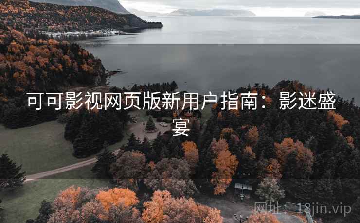 可可影视网页版新用户指南:影迷盛宴 可可影视网页版新用户指南:影迷盛宴