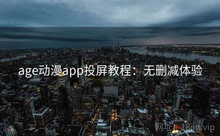 age动漫app投屏教程:无删减体验 age动漫app投屏教程:无删减体验