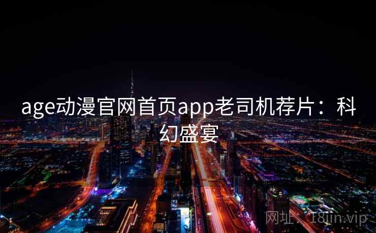 age动漫官网首页app老司机荐片:科幻盛宴 age动漫官网首页app老司机荐片:科幻盛宴